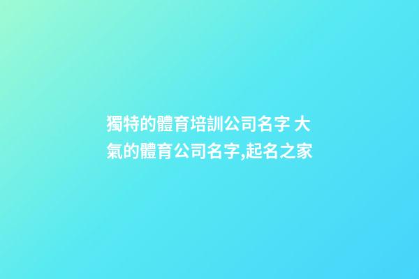 獨特的體育培訓公司名字 大氣的體育公司名字,起名之家